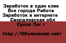 Заработок в один клик - Все города Работа » Заработок в интернете   . Свердловская обл.,Сухой Лог г.